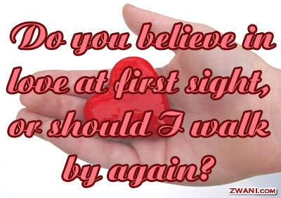 Do you believe in love at first sight or should I walk by again